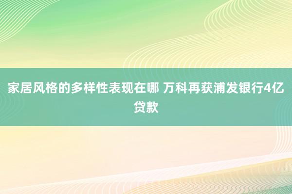 家居风格的多样性表现在哪 万科再获浦发银行4亿贷款