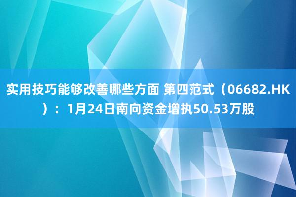 实用技巧能够改善哪些方面 第四范式（06682.HK）：1月24日南向资金增执50.53万股