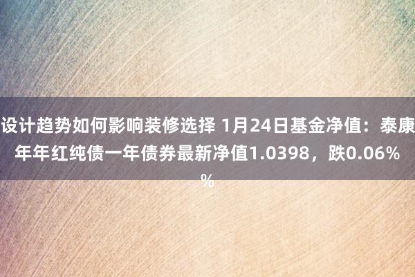 设计趋势如何影响装修选择 1月24日基金净值：泰康年年红纯债一年债券最新净值1.0398，跌0.06%