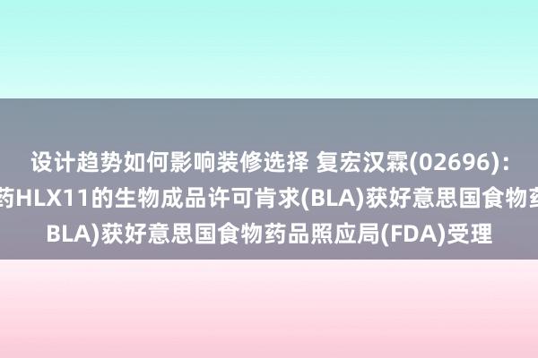 设计趋势如何影响装修选择 复宏汉霖(02696)：帕妥珠单抗生物访佛药HLX11的生物成品许可肯求(BLA)获好意思国食物药品照应局(FDA)受理