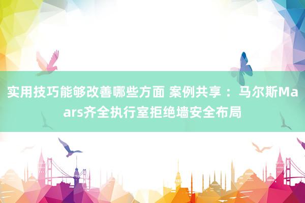 实用技巧能够改善哪些方面 案例共享 ：马尔斯Maars齐全执行室拒绝墙安全布局