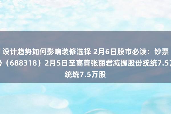 设计趋势如何影响装修选择 2月6日股市必读：钞票趋势（688318）2月5日至高管张丽君减握股份统统7.5万股