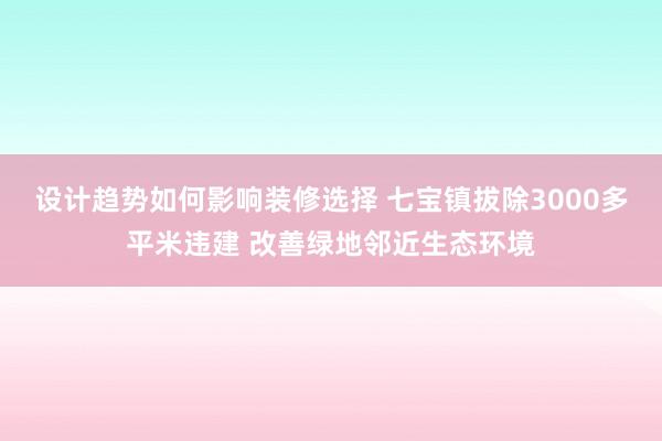 设计趋势如何影响装修选择 七宝镇拔除3000多平米违建 改善绿地邻近生态环境