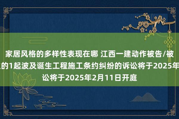 家居风格的多样性表现在哪 江西一建动作被告/被上诉东说念主的1起波及诞生工程施工条约纠纷的诉讼将于2025年2月11日开庭