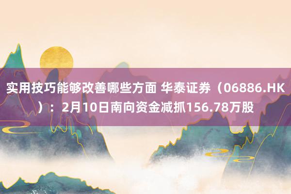 实用技巧能够改善哪些方面 华泰证券（06886.HK）：2月10日南向资金减抓156.78万股