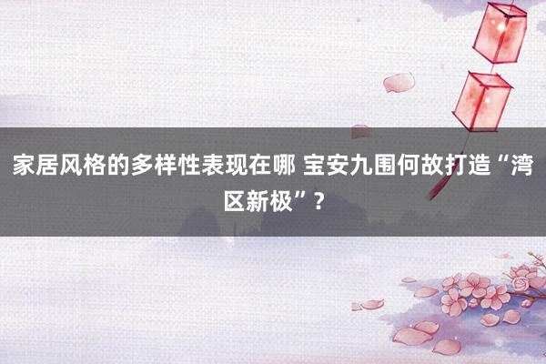 家居风格的多样性表现在哪 宝安九围何故打造“湾区新极”？