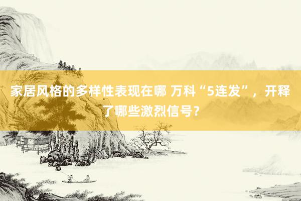 家居风格的多样性表现在哪 万科“5连发”，开释了哪些激烈信号？