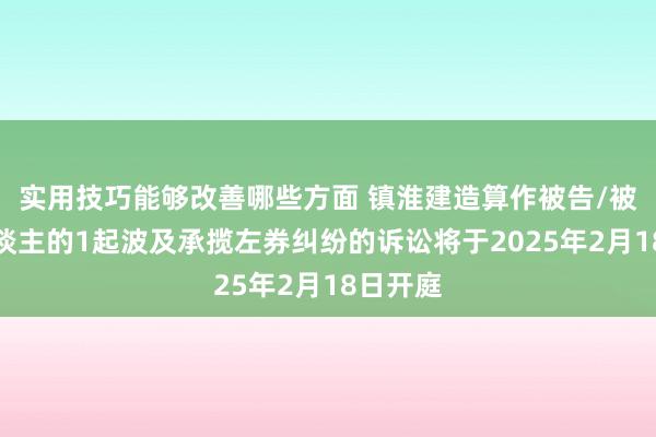 实用技巧能够改善哪些方面 镇淮建造算作被告/被上诉东谈主的1起波及承揽左券纠纷的诉讼将于2025年2月18日开庭