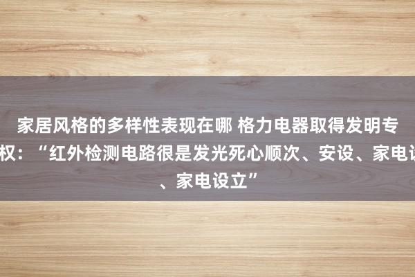 家居风格的多样性表现在哪 格力电器取得发明专利授权：“红外检测电路很是发光死心顺次、安设、家电设立”