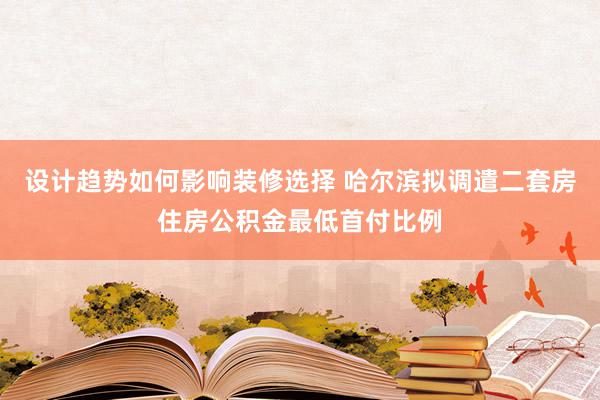 设计趋势如何影响装修选择 哈尔滨拟调遣二套房住房公积金最低首付比例