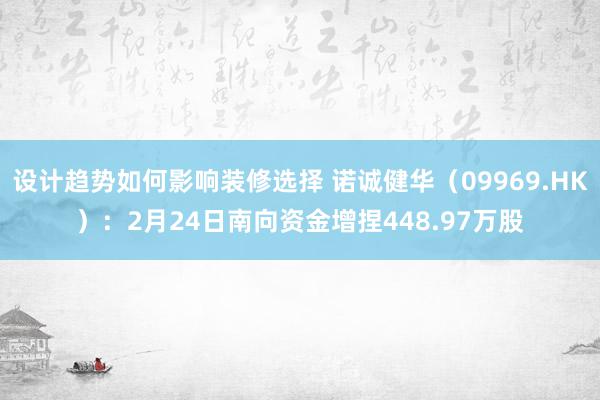 设计趋势如何影响装修选择 诺诚健华（09969.HK）：2月24日南向资金增捏448.97万股