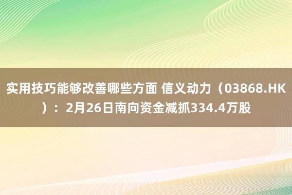 实用技巧能够改善哪些方面 信义动力（03868.HK）：2月26日南向资金减抓334.4万股