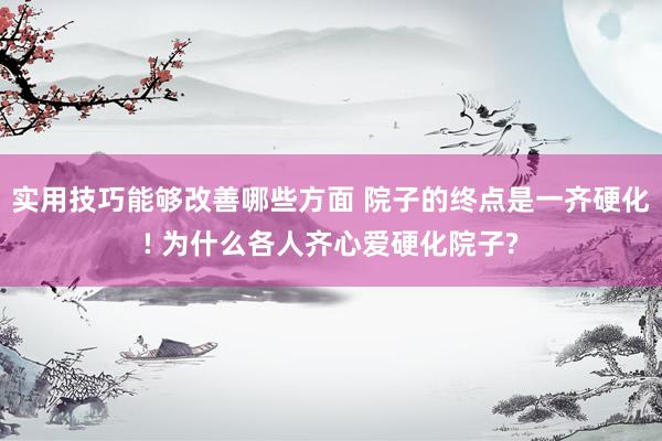 实用技巧能够改善哪些方面 院子的终点是一齐硬化! 为什么各人齐心爱硬化院子?