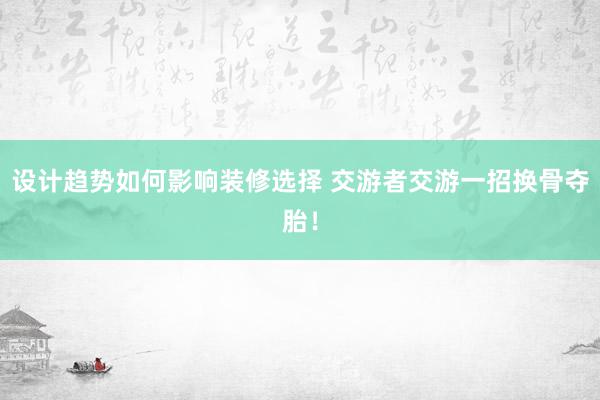 设计趋势如何影响装修选择 交游者交游一招换骨夺胎！