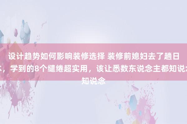 设计趋势如何影响装修选择 装修前媳妇去了趟日本，学到的8个缱绻超实用，该让悉数东说念主都知说念