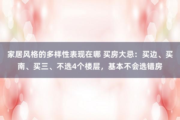 家居风格的多样性表现在哪 买房大忌：买边、买南、买三、不选4个楼层，基本不会选错房