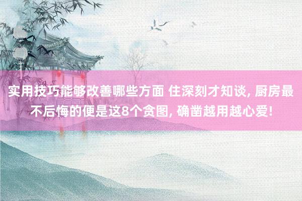 实用技巧能够改善哪些方面 住深刻才知谈, 厨房最不后悔的便是这8个贪图, 确凿越用越心爱!