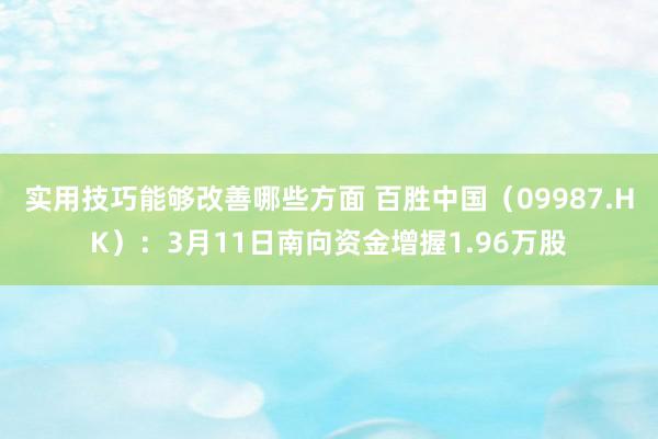 实用技巧能够改善哪些方面 百胜中国（09987.HK）：3月11日南向资金增握1.96万股