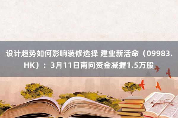 设计趋势如何影响装修选择 建业新活命（09983.HK）：3月11日南向资金减握1.5万股