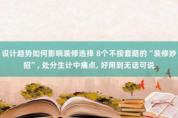 设计趋势如何影响装修选择 8个不按套路的“装修妙招”, 处分生计中痛点, 好用到无话可说