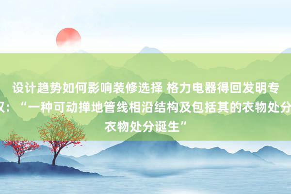 设计趋势如何影响装修选择 格力电器得回发明专利授权：“一种可动掸地管线相沿结构及包括其的衣物处分诞生”