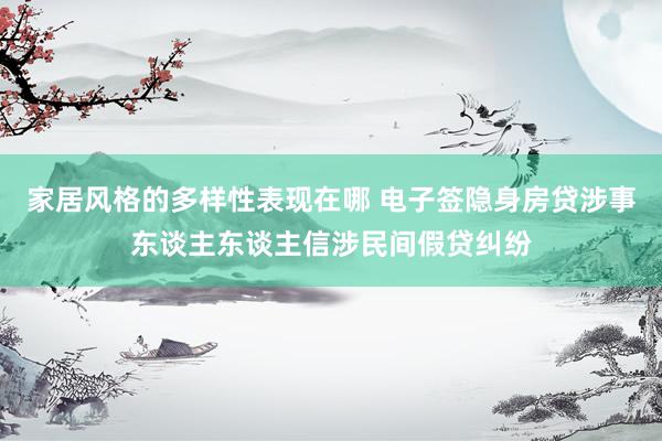 家居风格的多样性表现在哪 电子签隐身房贷涉事东谈主东谈主信涉民间假贷纠纷