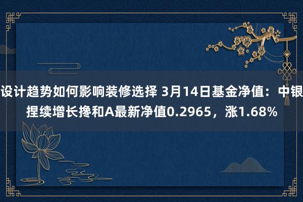 设计趋势如何影响装修选择 3月14日基金净值：中银捏续增长搀和A最新净值0.2965，涨1.68%